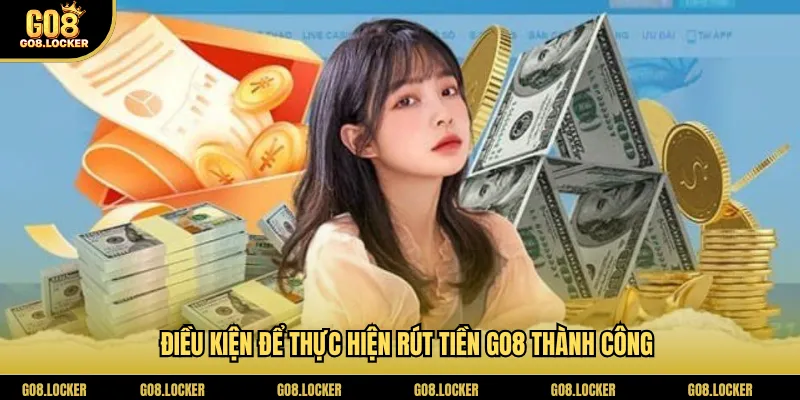 Điều kiện để thực hiện rút tiền Go8 thành công