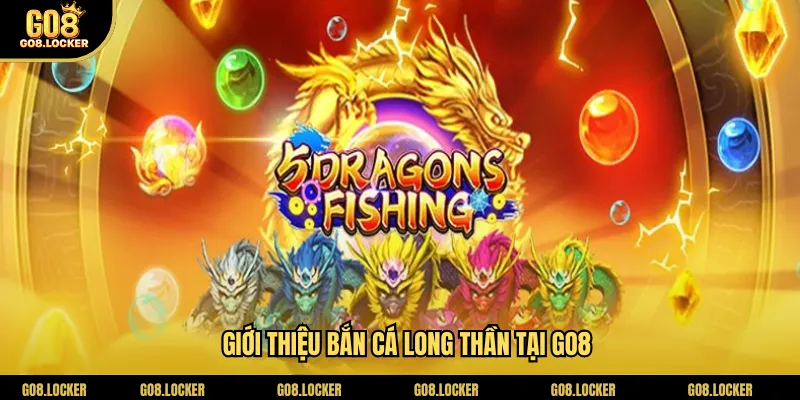Giới thiệu bắn cá Long Thần tại Go8