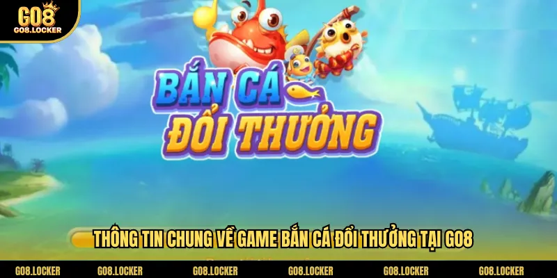 Thông tin chung về game bắn cá đổi thưởng tại Go8